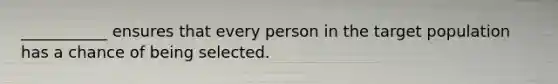 ___________ ensures that every person in the target population has a chance of being selected.