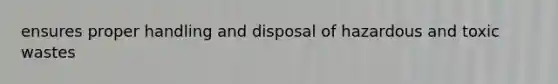 ensures proper handling and disposal of hazardous and toxic wastes