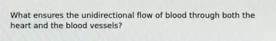 What ensures the unidirectional flow of blood through both the heart and the blood vessels?