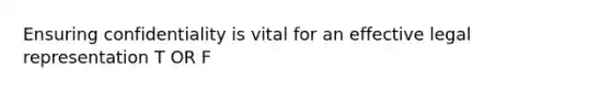 Ensuring confidentiality is vital for an effective legal representation T OR F