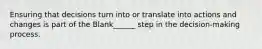 Ensuring that decisions turn into or translate into actions and changes is part of the Blank______ step in the decision-making process.