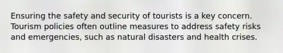 Ensuring the safety and security of tourists is a key concern. Tourism policies often outline measures to address safety risks and emergencies, such as natural disasters and health crises.