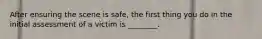 After ensuring the scene is safe, the first thing you do in the initial assessment of a victim is ________.