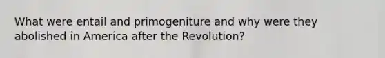 What were entail and primogeniture and why were they abolished in America after the Revolution?