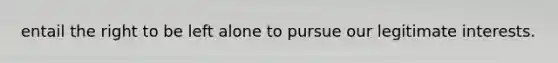entail the right to be left alone to pursue our legitimate interests.