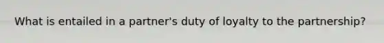 What is entailed in a partner's duty of loyalty to the partnership?
