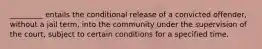 _________ entails the conditional release of a convicted offender, without a jail term, into the community under the supervision of the court, subject to certain conditions for a specified time.