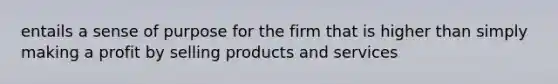 entails a sense of purpose for the firm that is higher than simply making a profit by selling products and services