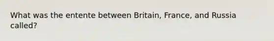 What was the entente between Britain, France, and Russia called?