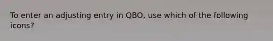 To enter an adjusting entry in QBO, use which of the following icons?