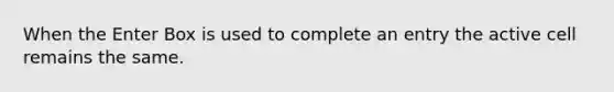 When the Enter Box is used to complete an entry the active cell remains the same.