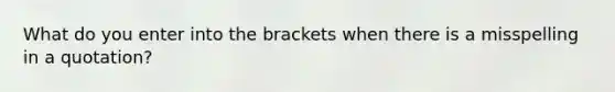 What do you enter into the brackets when there is a misspelling in a quotation?