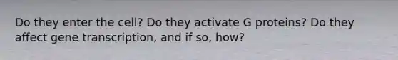 Do they enter the cell? Do they activate G proteins? Do they affect gene transcription, and if so, how?