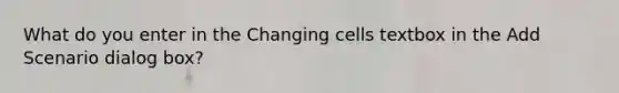 What do you enter in the Changing cells textbox in the Add Scenario dialog box?