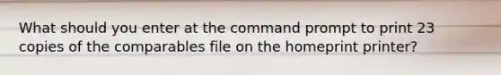 What should you enter at the command prompt to print 23 copies of the comparables file on the homeprint printer?