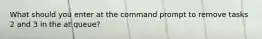 What should you enter at the command prompt to remove tasks 2 and 3 in the at queue?