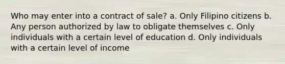 Who may enter into a contract of sale? a. Only Filipino citizens b. Any person authorized by law to obligate themselves c. Only individuals with a certain level of education d. Only individuals with a certain level of income