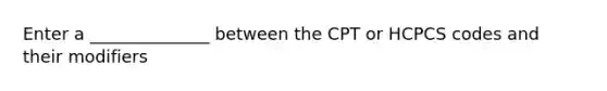 Enter a ______________ between the CPT or HCPCS codes and their modifiers