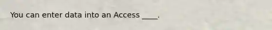 You can enter data into an Access ____.