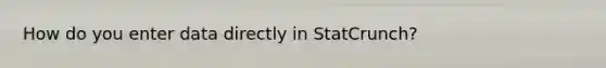 How do you enter data directly in StatCrunch?