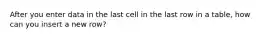 After you enter data in the last cell in the last row in a table, how can you insert a new row?