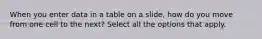 When you enter data in a table on a slide, how do you move from one cell to the next? Select all the options that apply.