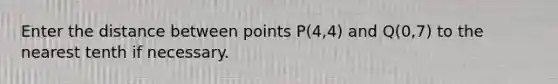 Enter the distance between points P(4,4) and Q(0,7) to the nearest tenth if necessary.