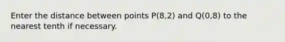 Enter the distance between points P(8,2) and Q(0,8) to the nearest tenth if necessary.