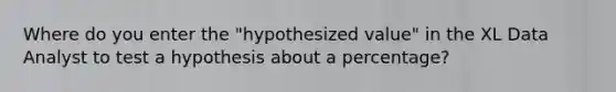 Where do you enter the "hypothesized value" in the XL Data Analyst to test a hypothesis about a percentage?