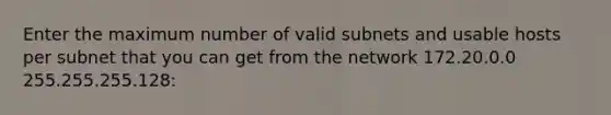 Enter the maximum number of valid subnets and usable hosts per subnet that you can get from the network 172.20.0.0 255.255.255.128: