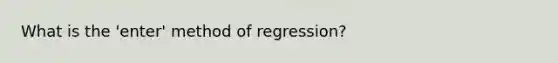 What is the 'enter' method of regression?