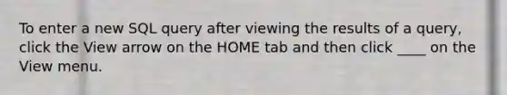 To enter a new SQL query after viewing the results of a query, click the View arrow on the HOME tab and then click ____ on the View menu.