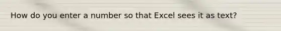 How do you enter a number so that Excel sees it as text?