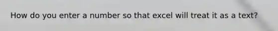 How do you enter a number so that excel will treat it as a text?