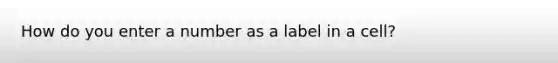 How do you enter a number as a label in a cell?