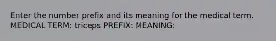 Enter the number prefix and its meaning for the medical term. MEDICAL TERM: triceps PREFIX: MEANING: