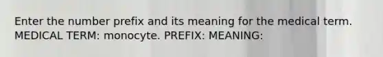 Enter the number prefix and its meaning for the medical term. MEDICAL TERM: monocyte. PREFIX: MEANING: