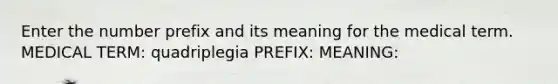 Enter the number prefix and its meaning for the medical term. MEDICAL TERM: quadriplegia PREFIX: MEANING: