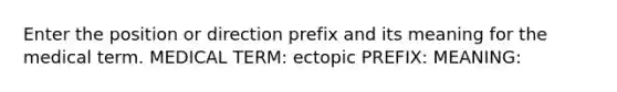 Enter the position or direction prefix and its meaning for the medical term. MEDICAL TERM: ectopic PREFIX: MEANING: