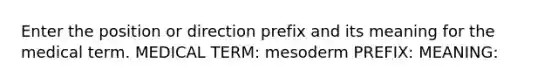 Enter the position or direction prefix and its meaning for the medical term. MEDICAL TERM: mesoderm PREFIX: MEANING: