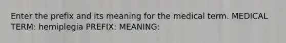 Enter the prefix and its meaning for the medical term. MEDICAL TERM: hemiplegia PREFIX: MEANING: