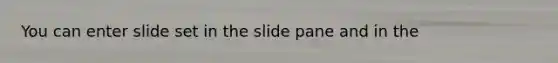 You can enter slide set in the slide pane and in the