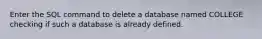 Enter the SQL command to delete a database named COLLEGE checking if such a database is already defined.