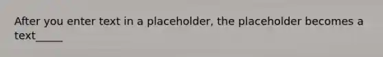 After you enter text in a placeholder, the placeholder becomes a text_____