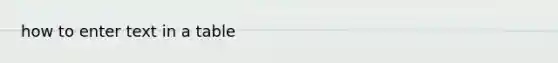 how to enter text in a table