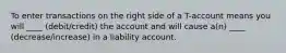 To enter transactions on the right side of a T-account means you will ____ (debit/credit) the account and will cause a(n) ____ (decrease/increase) in a liability account.