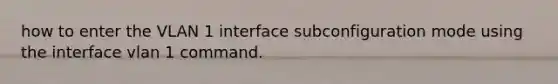 how to enter the VLAN 1 interface subconfiguration mode using the interface vlan 1 command.