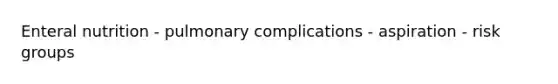 Enteral nutrition - pulmonary complications - aspiration - risk groups