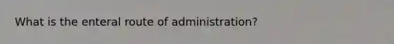 What is the enteral route of administration?