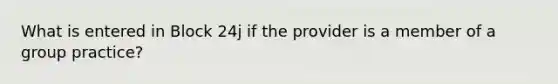 What is entered in Block 24j if the provider is a member of a group practice?